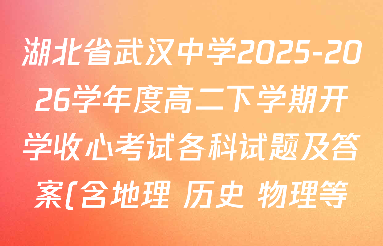 湖北省武汉中学2025-2026学年度高二下学期开学收心考试各科试题及答案(含地理 历史 物理等) 湖北省武汉中学2025-2026学年度高二下学期开学收心考试各科试题及答案(含地理 历史 物理等)